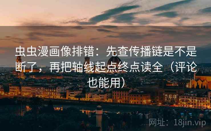 虫虫漫画像排错：先查传播链是不是断了，再把轴线起点终点读全（评论也能用）