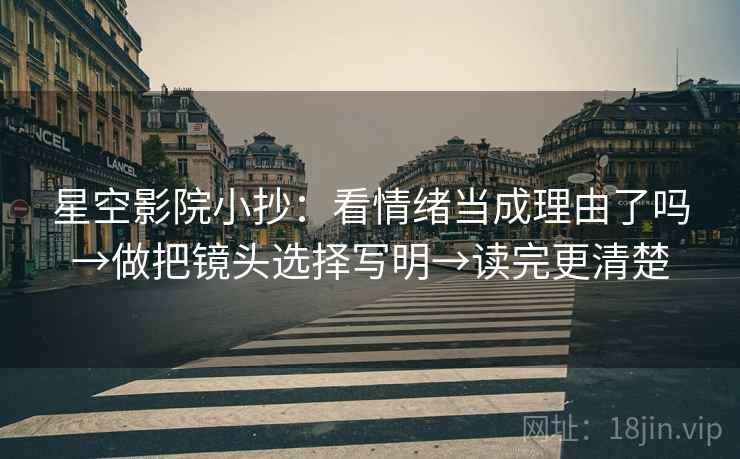 星空影院小抄：看情绪当成理由了吗→做把镜头选择写明→读完更清楚