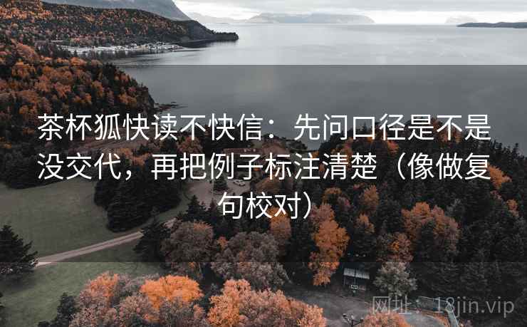 茶杯狐快读不快信：先问口径是不是没交代，再把例子标注清楚（像做复句校对）