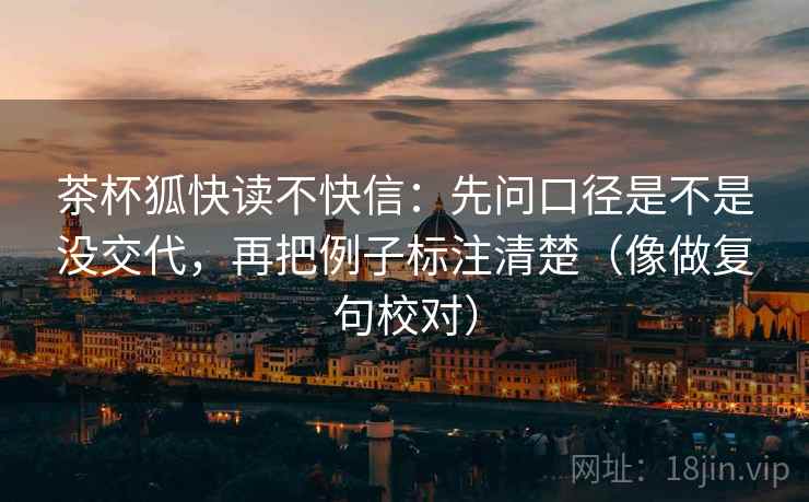 茶杯狐快读不快信：先问口径是不是没交代，再把例子标注清楚（像做复句校对）