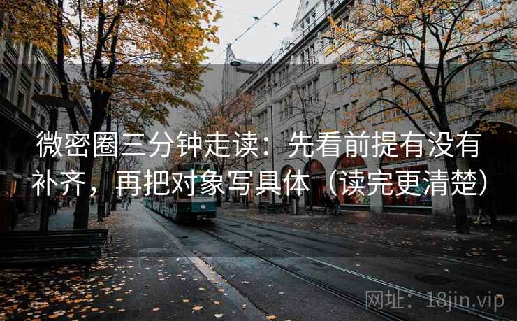 微密圈三分钟走读：先看前提有没有补齐，再把对象写具体（读完更清楚）