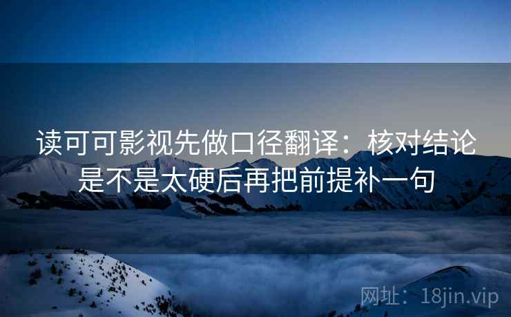 读可可影视先做口径翻译：核对结论是不是太硬后再把前提补一句