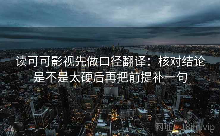 读可可影视先做口径翻译：核对结论是不是太硬后再把前提补一句