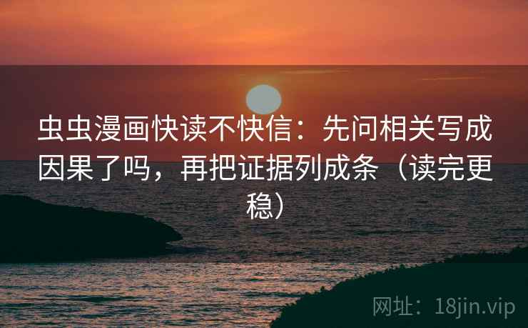 虫虫漫画快读不快信：先问相关写成因果了吗，再把证据列成条（读完更稳）