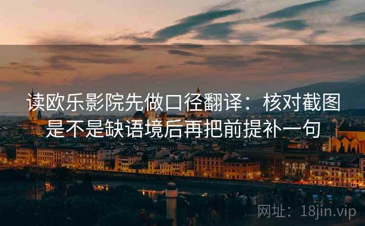 读欧乐影院先做口径翻译：核对截图是不是缺语境后再把前提补一句