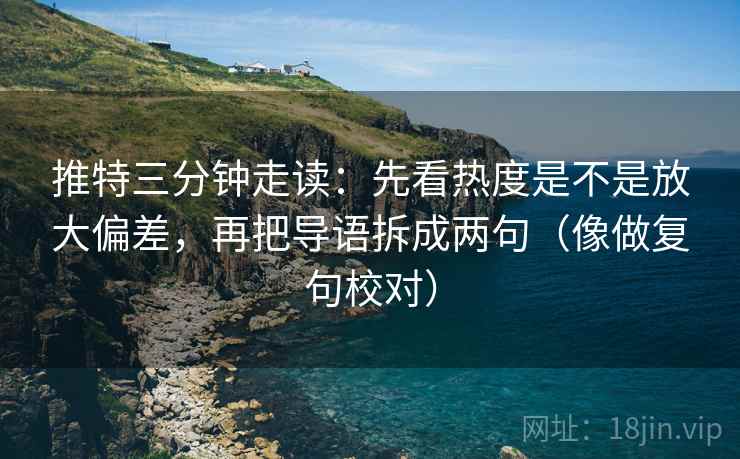 推特三分钟走读：先看热度是不是放大偏差，再把导语拆成两句（像做复句校对）