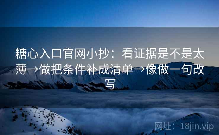 糖心入口官网小抄：看证据是不是太薄→做把条件补成清单→像做一句改写