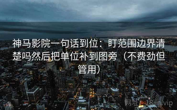 神马影院一句话到位：盯范围边界清楚吗然后把单位补到图旁（不费劲但管用）