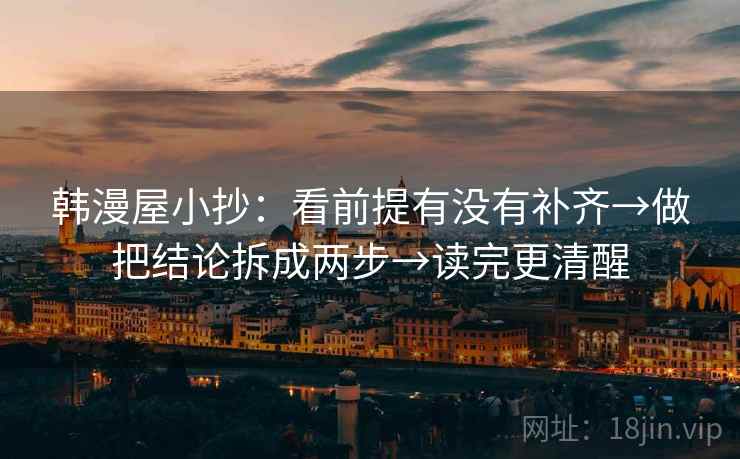 韩漫屋小抄：看前提有没有补齐→做把结论拆成两步→读完更清醒