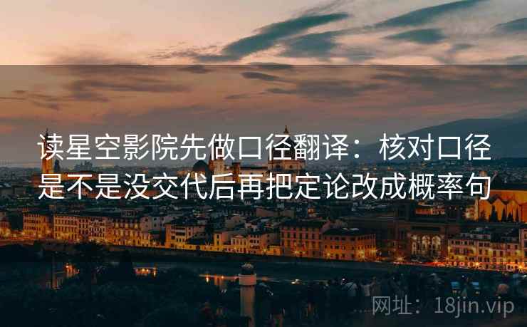 读星空影院先做口径翻译：核对口径是不是没交代后再把定论改成概率句