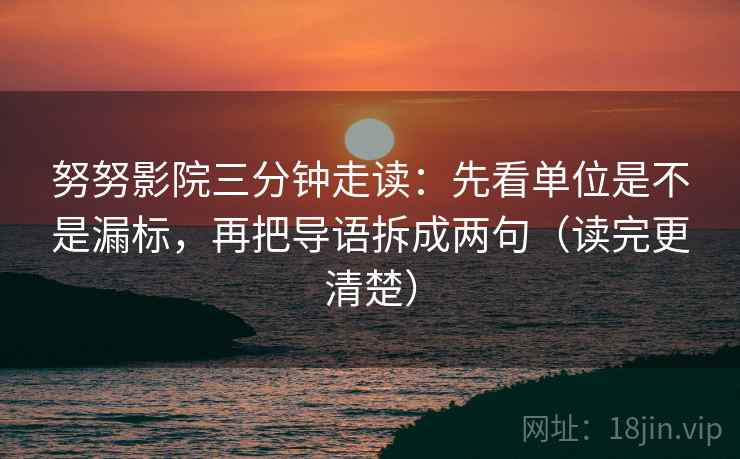 努努影院三分钟走读：先看单位是不是漏标，再把导语拆成两句（读完更清楚）