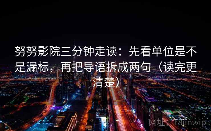 努努影院三分钟走读：先看单位是不是漏标，再把导语拆成两句（读完更清楚）