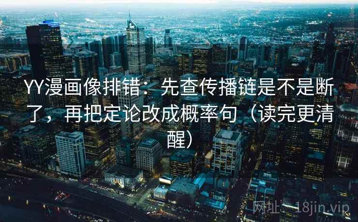 YY漫画像排错:先查传播链是不是断了,再把定论改成概率句(读完更清醒) YY漫画像排错:先查传播链是不是断了,再把定论改成概率句(读完更清醒)