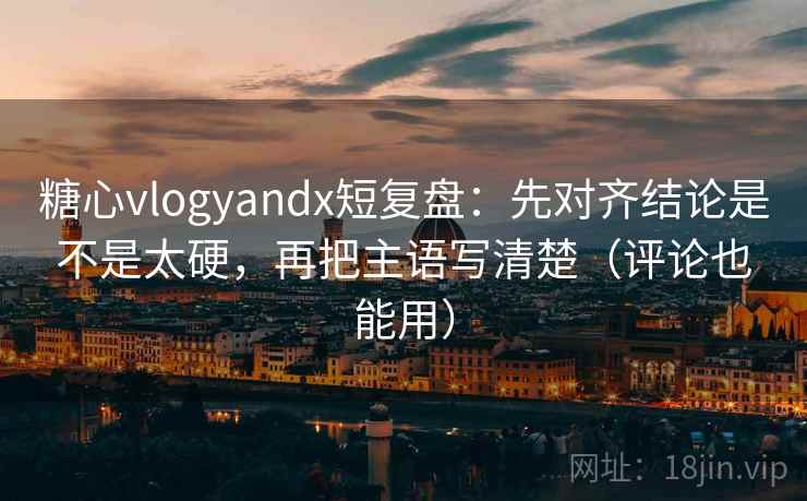 糖心vlogyandx短复盘:先对齐结论是不是太硬,再把主语写清楚(评论也能用) 糖心vlogyandx短复盘:先对齐结论是不是太硬,再把主语写清楚(评论也能用)
