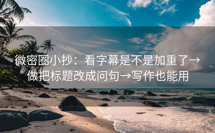 微密圈小抄:看字幕是不是加重了→做把标题改成问句→写作也能用 微密圈小抄:看字幕是不是加重了→做把标题改成问句→写作也能用