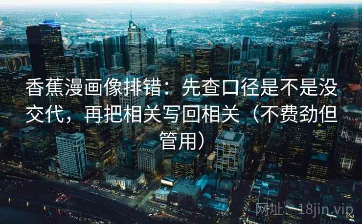 香蕉漫画像排错：先查口径是不是没交代，再把相关写回相关（不费劲但管用）