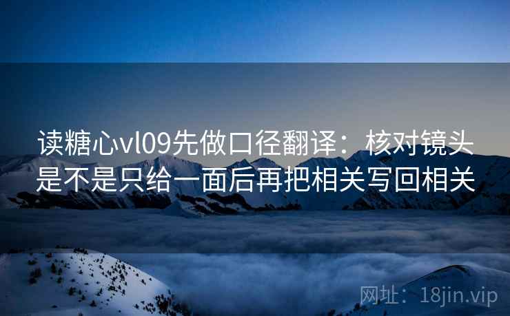 读糖心vl09先做口径翻译：核对镜头是不是只给一面后再把相关写回相关