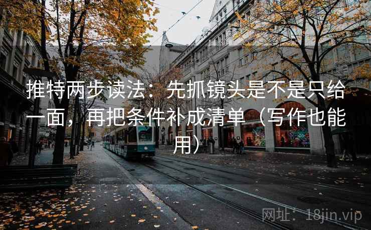 推特两步读法：先抓镜头是不是只给一面，再把条件补成清单（写作也能用）